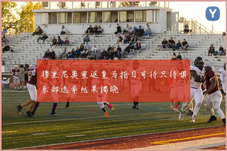穆里尼奥重返皇马指日可待只待俱乐部选举结果揭晓