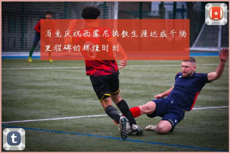 马竞庆祝西蒙尼执教生涯达成千场里程碑的辉煌时刻