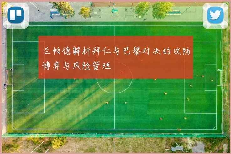 兰帕德解析拜仁与巴黎对决的攻防博弈与风险管理