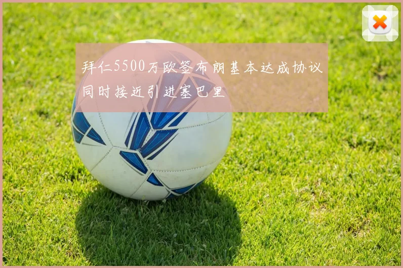 拜仁5500万欧签布朗基本达成协议同时接近引进塞巴里