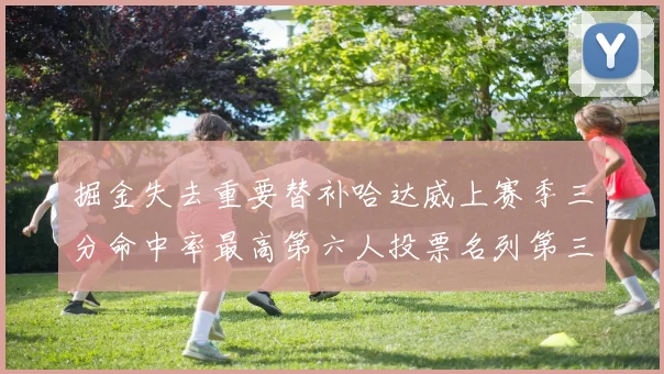 掘金失去重要替补哈达威上赛季三分命中率最高第六人投票名列第三