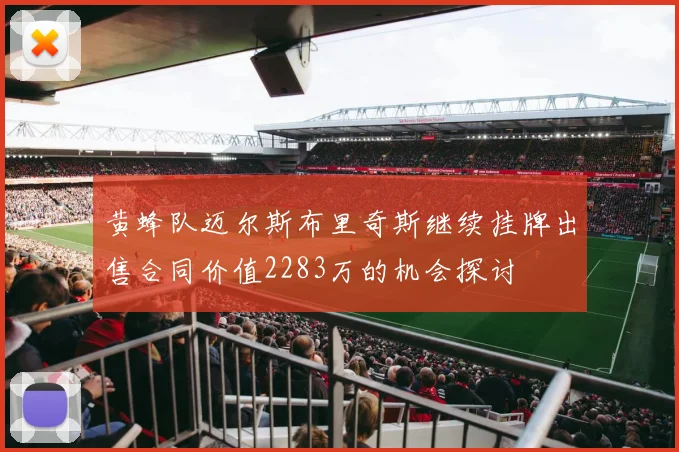 黄蜂队迈尔斯布里奇斯继续挂牌出售合同价值2283万的机会探讨