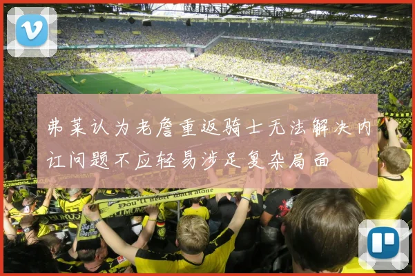 弗莱认为老詹重返骑士无法解决内讧问题不应轻易涉足复杂局面