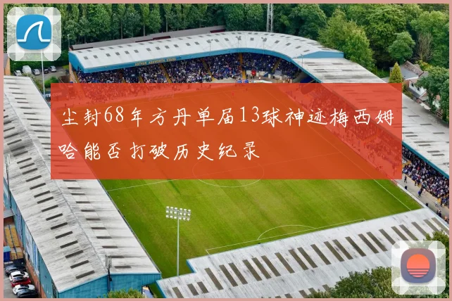 尘封68年方丹单届13球神迹梅西姆哈能否打破历史纪录